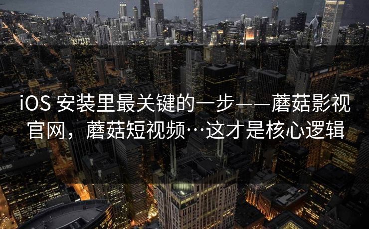 iOS 安装里最关键的一步——蘑菇影视官网,蘑菇短视频…这才是核心逻辑 iOS 安装里最关键的一步——蘑菇影视官网,蘑菇短视频…这才是核心逻辑