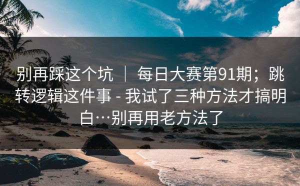 别再踩这个坑 ｜ 每日大赛第91期；跳转逻辑这件事 - 我试了三种方法才搞明白…别再用老方法了