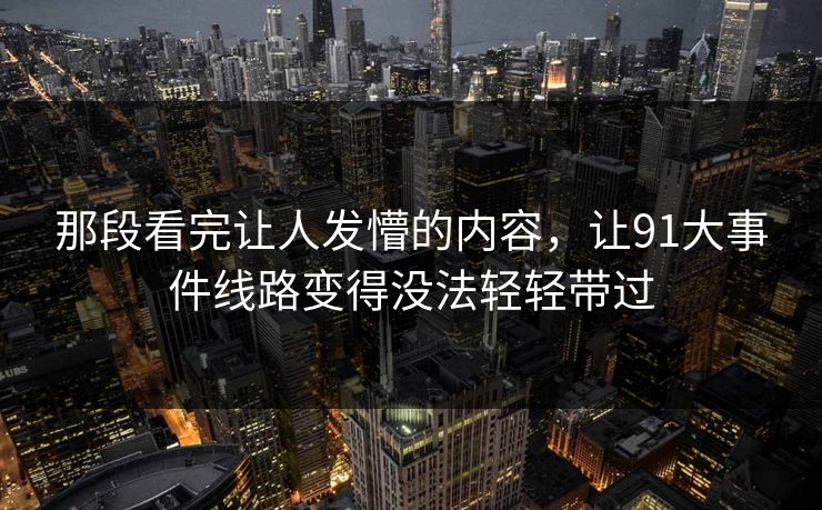 那段看完让人发懵的内容，让91大事件线路变得没法轻轻带过